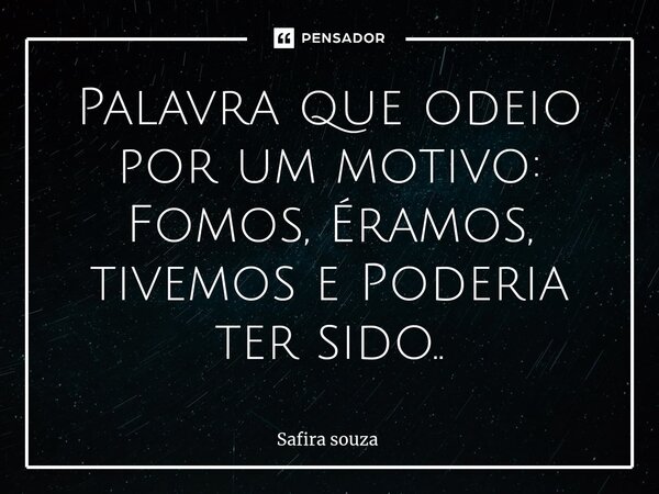 ⁠Palavra que odeio por um motivo: Fomos, Éramos, tivemos e Poderia ter sido..... Frase de Safira souza.