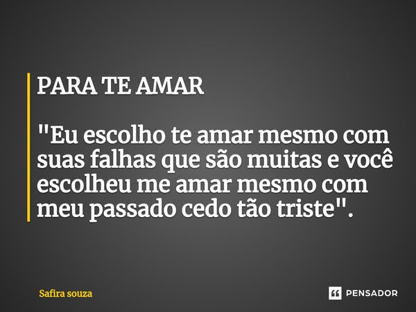 PARA TE AMAR "Eu escolho te amar mesmo com suas falhas que são muitas e você escolheu me amar mesmo com meu passado cedo tão triste".... Frase de Safira souza.