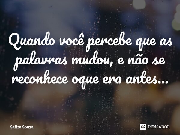 ⁠Quando você percebe que as palavras mudou, e não se reconhece oque era antes...... Frase de Safira souza.