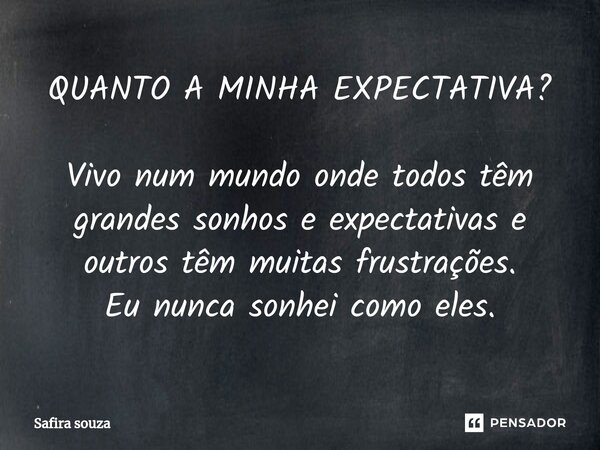 QUANTO A MINHA EXPECTATIVA? ⁠Vivo num mundo onde todos têm grandes sonhos e expectativas e outros têm muitas frustrações. Eu nunca sonhei como eles.... Frase de Safira souza.