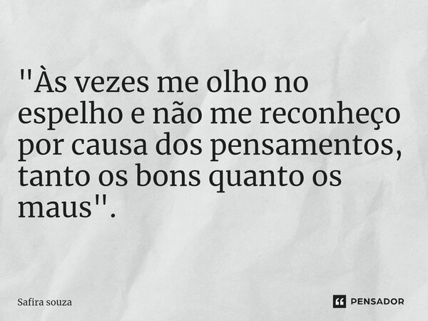 "⁠Às vezes me olho no espelho e não me reconheço por causa dos pensamentos, tanto os bons quanto os maus".... Frase de Safira souza.