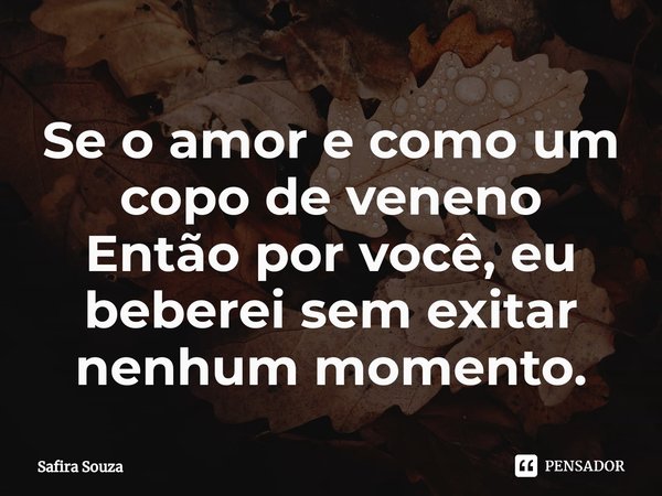 ⁠Se o amor e como um copo de veneno
Então por você, eu beberei sem exitar nenhum momento.... Frase de Safira souza.