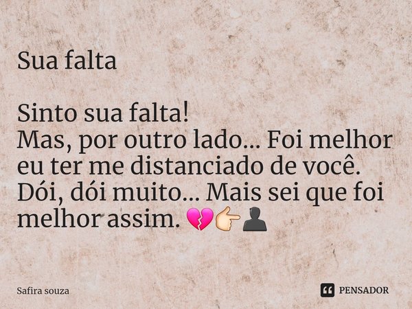 Sua falta ⁠Sinto sua falta!
Mas, por outro lado... Foi melhor eu ter me distanciado de você.
Dói, dói muito... Mais sei que foi melhor assim. 💔👉🏻👤... Frase de Safira souza.