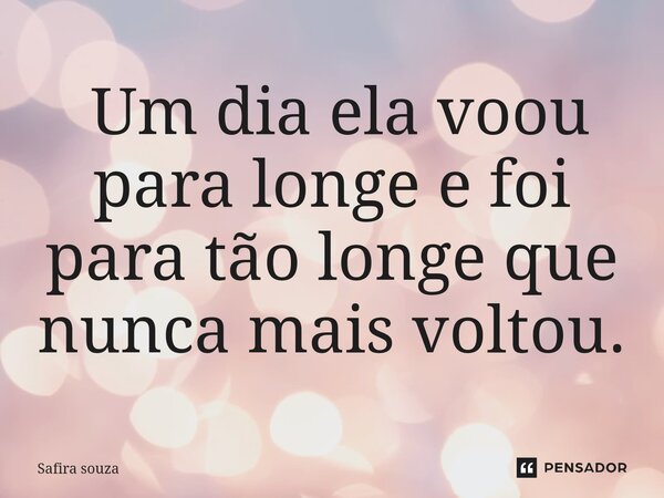 ⁠ Um dia ela voou para longe e foi para tão longe que nunca mais voltou.... Frase de Safira souza.