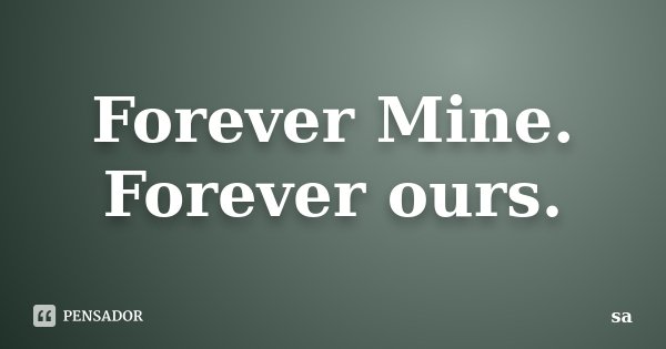 Forever Mine. Forever ours.... Frase de Sá.