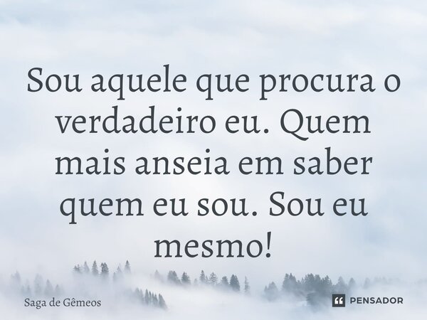 ⁠Sou aquele que procura o verdadeiro eu. Quem mais anseia em saber quem eu sou. Sou eu mesmo!... Frase de Saga de Gêmeos.