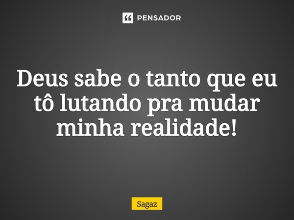 ⁠Deus sabe o tanto que eu tô lutando pra mudar minha realidade!... Frase de Sagaz.