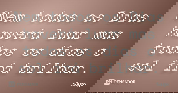 Nem todos os Dias haverá luar mas todos os dias o sol irá brilhar.... Frase de Sago.