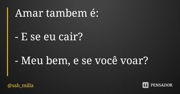 Amar tambem é: - E se eu cair? - Meu bem, e se você voar?... Frase de sah_milla.