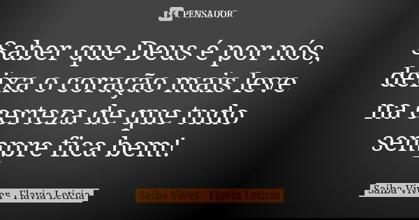 Saber que Deus é por nós, deixa o coração mais leve na certeza de que tudo sempre fica bem!... Frase de Saiba Viver - Flavia Leticia.
