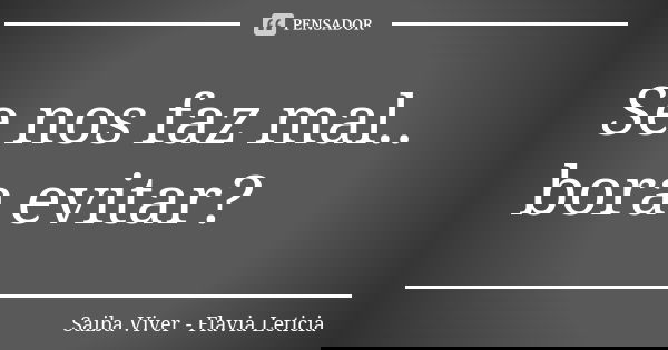 Se nos faz mal.. bora evitar?... Frase de Saiba Viver - Flavia Leticia.