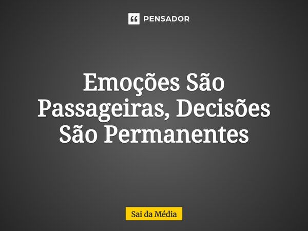 ⁠Emoções São Passageiras, Decisões São Permanentes... Frase de Sai da Média.