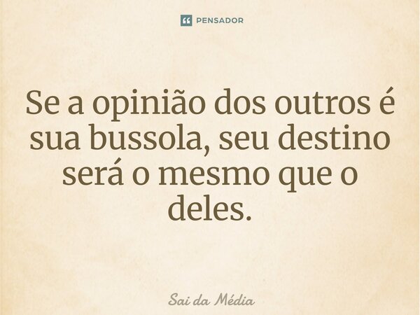 ⁠Se a opinião dos outros é sua bussola, seu destino será o mesmo que o deles.... Frase de Sai da Média.