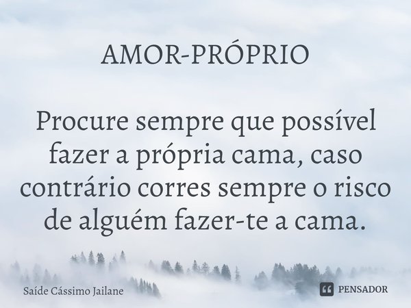 ⁠AMOR-PRÓPRIO Procure sempre que possível fazer a própria cama, caso contrário corres sempre o risco de alguém fazer-te a cama.... Frase de Saíde Cássimo Jailane.