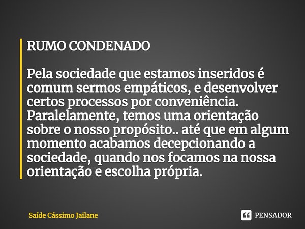 ⁠⁠RUMO CONDENADO Pela sociedade que estamos inseridos é comum sermos empáticos, e desenvolver certos processos por conveniência. Paralelamente, temos uma orient... Frase de Saíde Cássimo Jailane.