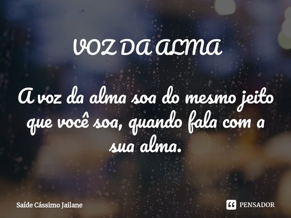 ⁠VOZ DA ALMA A voz da alma soa do mesmo jeito que você soa, quando fala com a sua alma.... Frase de Saíde Cássimo Jailane.