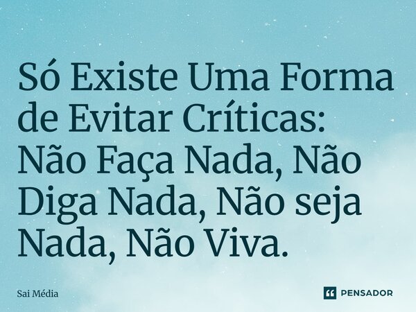 Só Existe Uma Forma de Evitar Críticas: Não ⁠Faça Nada, Não Diga Nada, Não seja Nada, Não Viva.... Frase de Sai Média.
