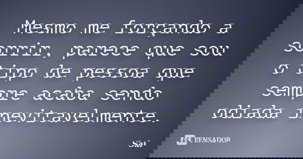Mesmo me forçando a sorrir, parece que sou o tipo de pessoa que sempre acaba sendo odiada inevitavelmente.... Frase de Sai.
