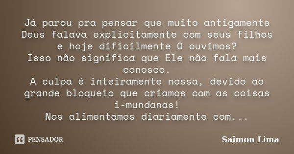 Já parou pra pensar que muito antigamente Deus falava explicitamente com seus filhos e hoje dificilmente O ouvimos? Isso não significa que Ele não fala mais con... Frase de Saimon Lima.