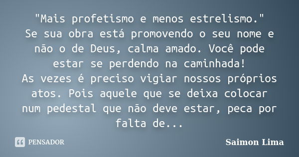 "Mais profetismo e menos estrelismo." Se sua obra está promovendo o seu nome e não o de Deus, calma amado. Você pode estar se perdendo na caminhada! A... Frase de Saimon Lima.