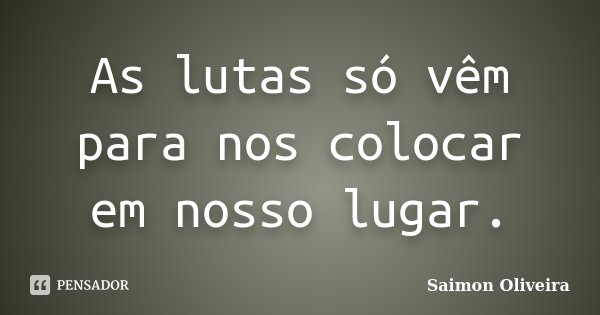 As lutas só vêm para nos colocar em nosso lugar.... Frase de Saimon Oliveira.