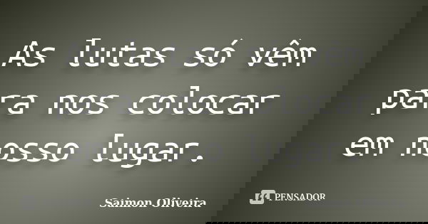 As lutas só vêm para nos colocar em nosso lugar.... Frase de Saimon Oliveira.