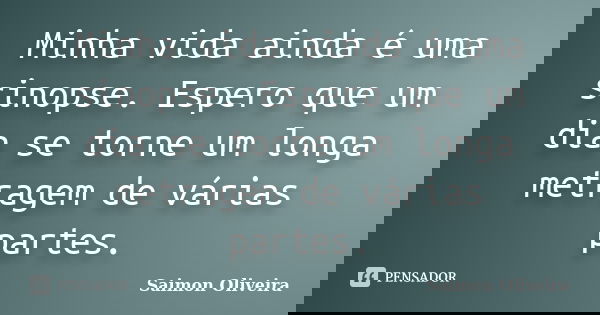 Minha vida ainda é uma sinopse. Espero que um dia se torne um longa metragem de várias partes.... Frase de Saimon Oliveira.