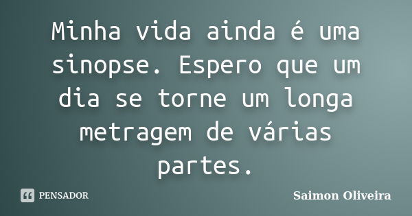 Minha vida ainda é uma sinopse. Espero que um dia se torne um longa metragem de várias partes.... Frase de Saimon Oliveira.