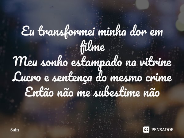 ⁠Eu transformei minha dor em filme
Meu sonho estampado na vitrine
Lucro e sentença do mesmo crime
Então não me subestime não... Frase de Sain.