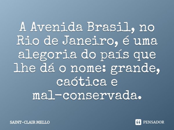 ⁠A Avenida Brasil, no Rio de Janeiro, é uma alegoria do país que lhe dá o nome: grande, caótica e mal-conservada.... Frase de Saint-Clair Mello.
