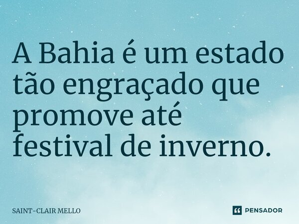 ⁠A Bahia é um estado tão engraçado que promove até festival de inverno.... Frase de Saint-Clair Mello.