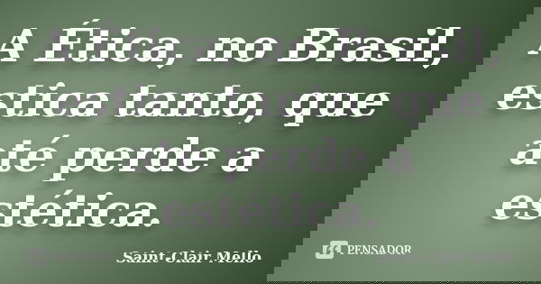 A Ética, no Brasil, estica tanto, que até perde a estética.... Frase de Saint-Clair Mello.