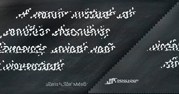 A maior virtude do político brasileiro, infelizmente, ainda não foi inventada.... Frase de SAINT-CLAIR MELLO.