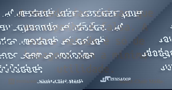 A metade das coisas que eu suponho é falsa. A outra metade é só de bobagens sem a mínima utilidade.... Frase de Saint-Clair Mello.