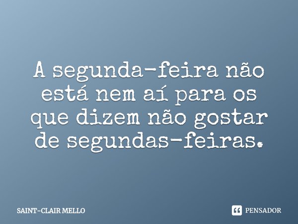 ⁠A segunda-feira não está nem aí para os que dizem não gostar de segundas-feiras.... Frase de Saint-Clair Mello.