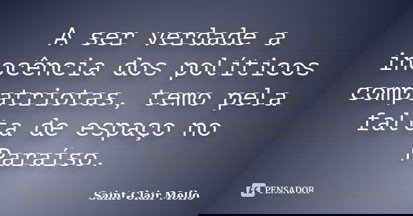 A ser verdade a inocência dos políticos compatriotas, temo pela falta de espaço no Paraíso.... Frase de SAINT-CLAIR MELLO.