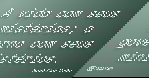 A vida com seus mistérios; o governo com seus ministérios.... Frase de Saint-Clair Mello.