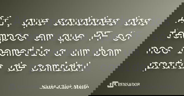 Ai, que saudades dos tempos em que PF só nos remetia a um bom prato de comida!... Frase de SAINT-CLAIR MELLO.