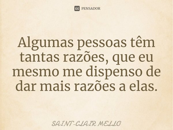 ⁠Algumas pessoas têm tantas razões, que eu mesmo me dispenso de dar mais razões a elas.... Frase de Saint-Clair Mello.