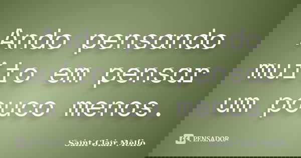 Ando pensando muito em pensar um pouco menos.... Frase de Saint-Clair Mello.
