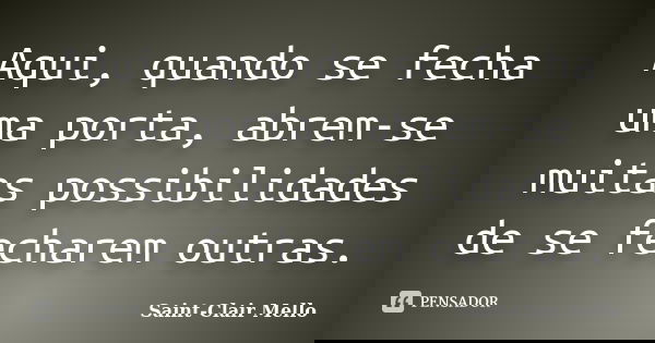 Aqui, quando se fecha uma porta, abrem-se muitas possibilidades de se fecharem outras.... Frase de SAINT-CLAIR MELLO.