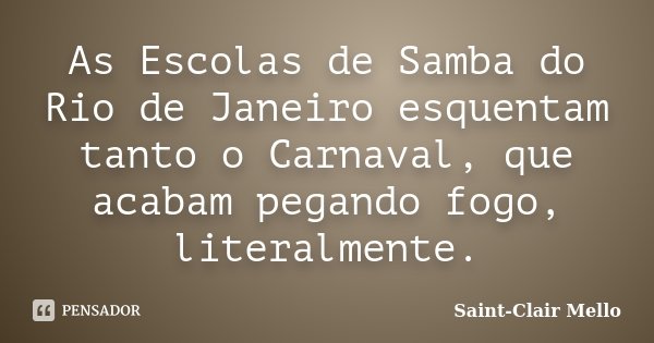 As Escolas de Samba do Rio de Janeiro esquentam tanto o Carnaval, que acabam pegando fogo, literalmente.... Frase de Saint-Clair Mello.