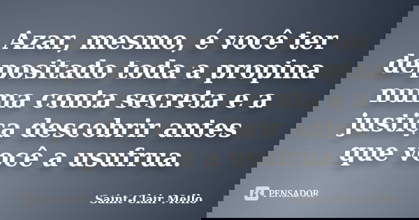 Azar, mesmo, é você ter depositado toda a propina numa conta secreta e a justiça descobrir antes que você a usufrua.... Frase de SAINT-CLAIR MELLO.