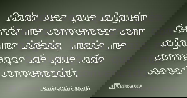 Cada vez que alguém tenta me convencer com alguma ideia, mais me convenço de que não serei convencido.... Frase de SAINT-CLAIR MELLO.