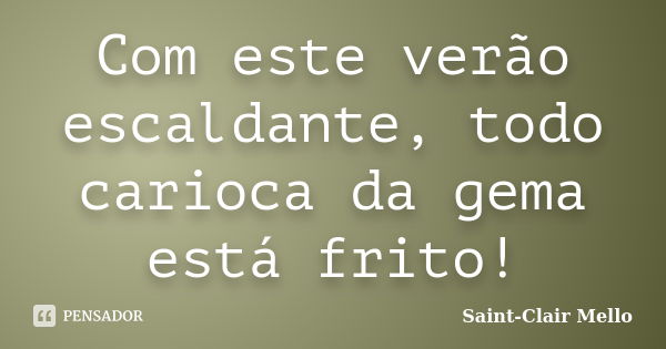 Com este verão escaldante, todo carioca da gema está frito!... Frase de SAINT-CLAIR MELLO.