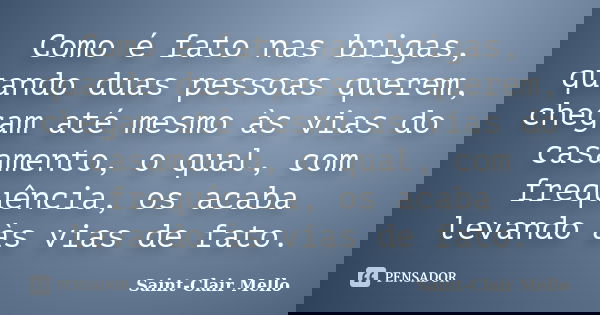 Como é fato nas brigas, quando duas pessoas querem, chegam até mesmo às vias do casamento, o qual, com frequência, os acaba levando às vias de fato.... Frase de Saint-Clair Mello.