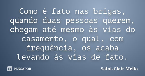 Como é fato nas brigas, quando duas pessoas querem, chegam até mesmo às vias do casamento, o qual, com frequência, os acaba levando às vias de fato.... Frase de Saint-Clair Mello.