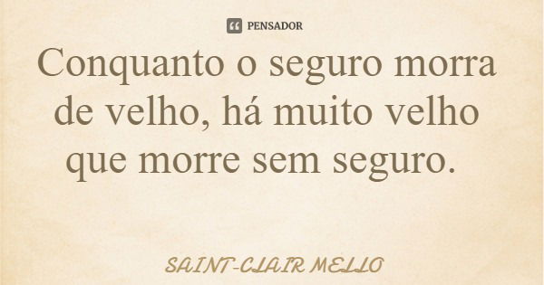 Conquanto o seguro morra de velho, há muito velho que morre sem seguro.... Frase de SAINT-CLAIR MELLO.