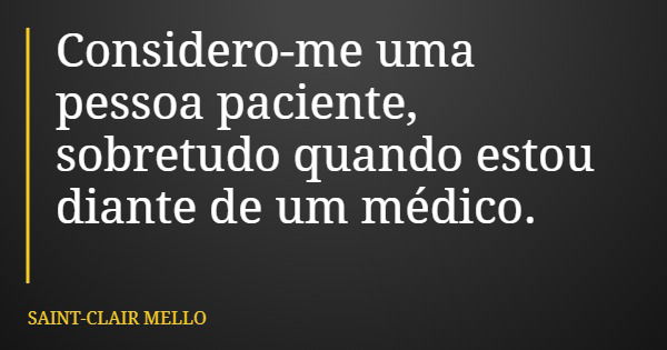 Considero-me uma pessoa paciente, sobretudo quando estou diante de um médico.... Frase de SAINT-CLAIR MELLO.