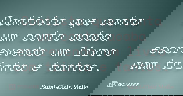 Contista que conta um conto acaba escrevendo um livro com trinta e tantos.... Frase de Saint-Clair Mello.